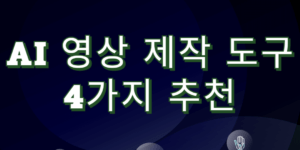 AI 영상 제작 도구 4가지 추천